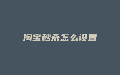 淘宝秒杀怎么设置