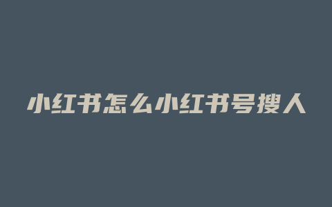 小红书怎么小红书号搜人