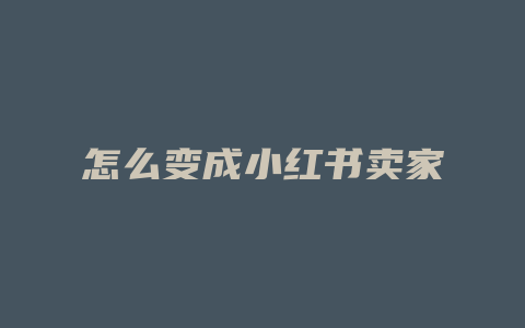 怎么变成小红书卖家