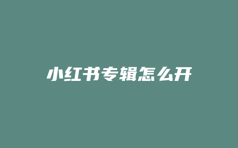 小红书专辑怎么开