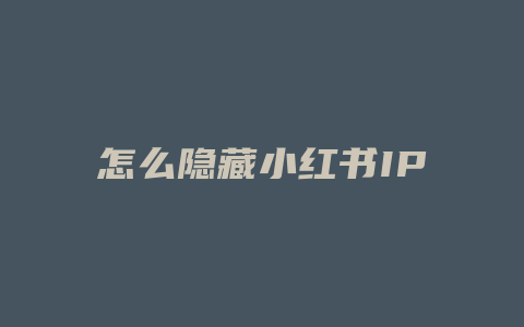 怎么隐藏小红书IP