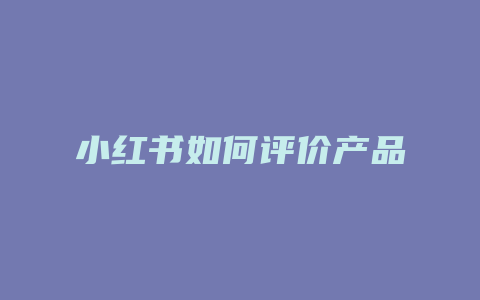 小红书如何评价产品