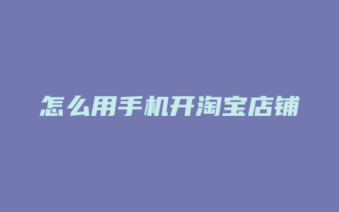 怎么用手机开淘宝店铺