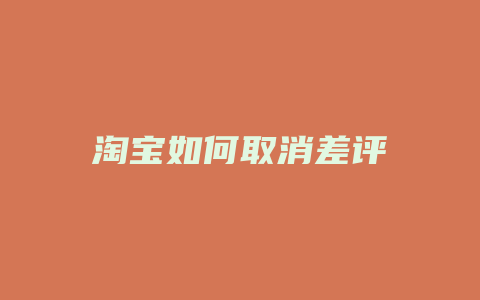 淘宝如何取消差评