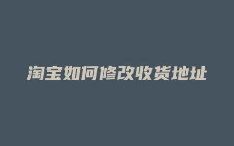 淘宝如何修改收货地址