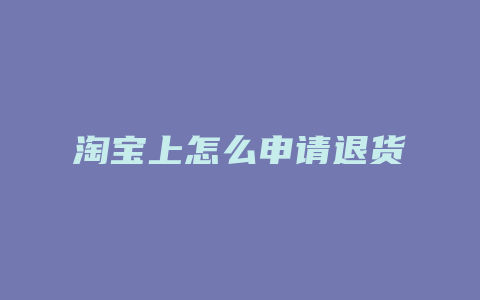 淘宝上怎么申请退货