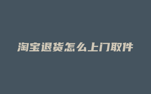 淘宝退货怎么上门取件