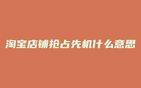 淘宝店铺抢占先机什么意思