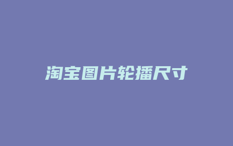 淘宝图片轮播尺寸