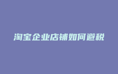 淘宝企业店铺如何避税
