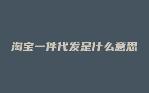 淘宝一件代发是什么意思