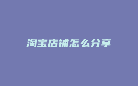 淘宝店铺怎么分享