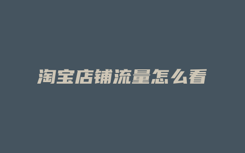 淘宝店铺流量怎么看