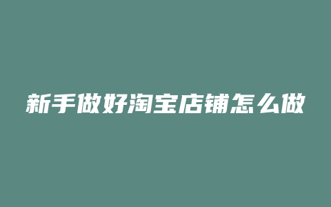 新手做好淘宝店铺怎么做