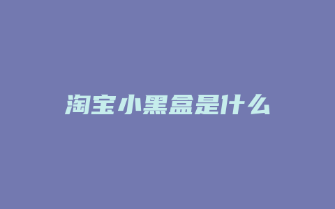 淘宝小黑盒是什么