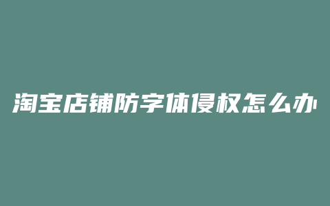 淘宝店铺防字体侵权怎么办