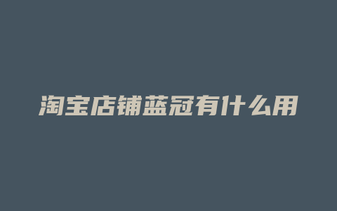 淘宝店铺蓝冠有什么用