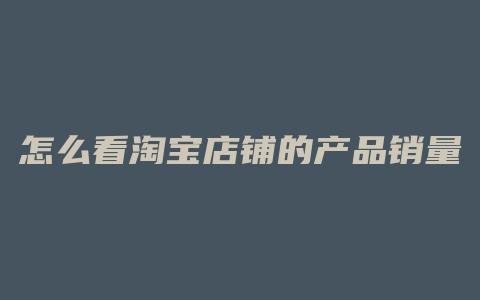怎么看淘宝店铺的产品销量