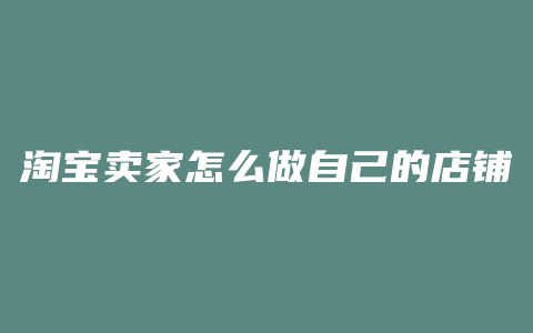 淘宝卖家怎么做自己的店铺