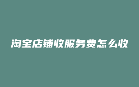 淘宝店铺收服务费怎么收