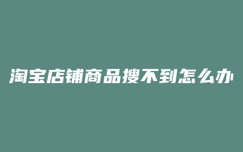 淘宝店铺商品搜不到怎么办