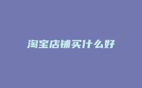 淘宝店铺买什么好