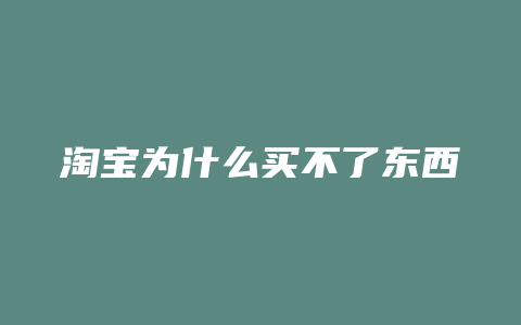 淘宝为什么买不了东西