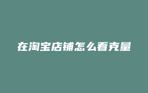 在淘宝店铺怎么看克量