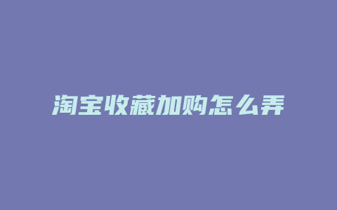 淘宝收藏加购怎么弄