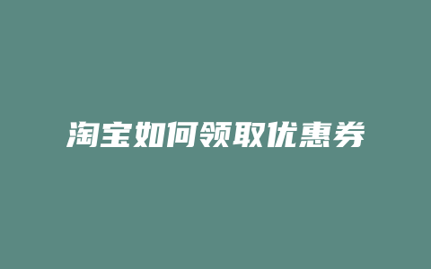 淘宝如何领取优惠券