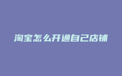 淘宝怎么开通自己店铺