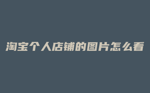 淘宝个人店铺的图片怎么看
