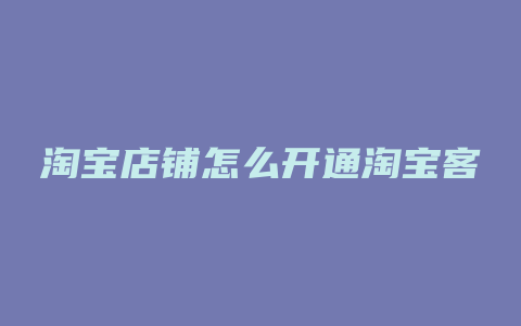 淘宝店铺怎么开通淘宝客