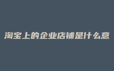 淘宝上的企业店铺是什么意思