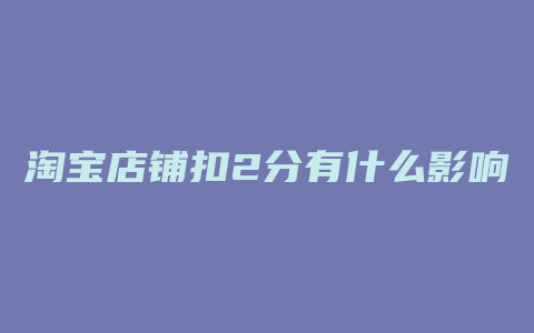 淘宝店铺扣2分有什么影响