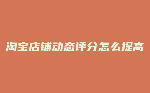 淘宝店铺动态评分怎么提高