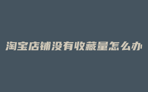 淘宝店铺没有收藏量怎么办