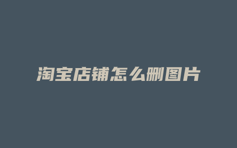 淘宝店铺怎么删图片