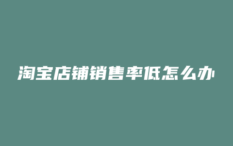 淘宝店铺销售率低怎么办
