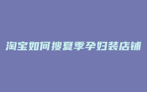 淘宝如何搜夏季孕妇装店铺