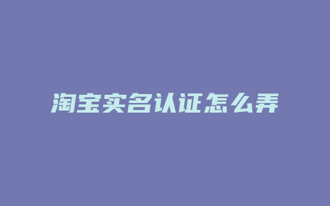 淘宝实名认证怎么弄