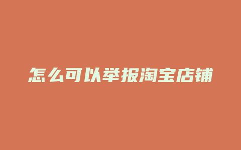 怎么可以举报淘宝店铺