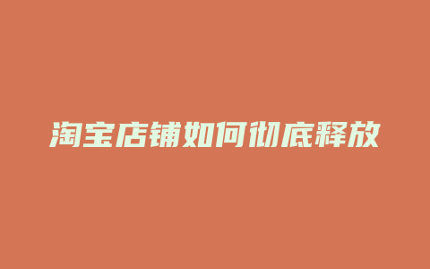 淘宝店铺如何彻底释放