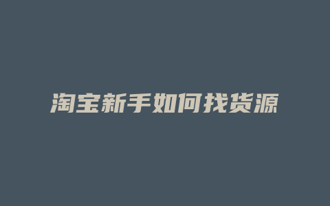 淘宝新手如何找货源