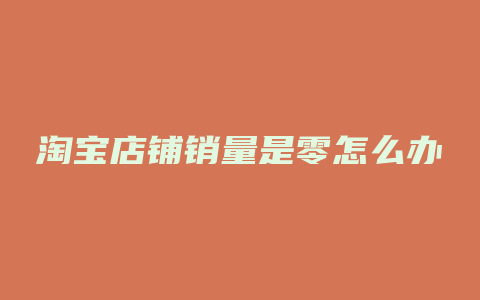 淘宝店铺销量是零怎么办