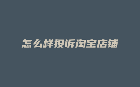 怎么样投诉淘宝店铺