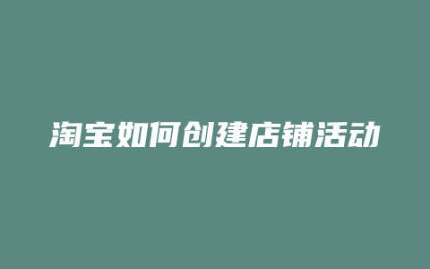 淘宝如何创建店铺活动