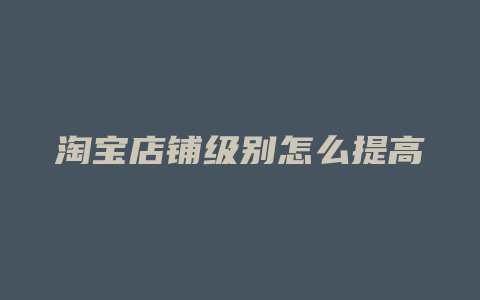 淘宝店铺级别怎么提高