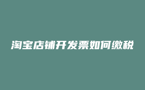 淘宝店铺开发票如何缴税