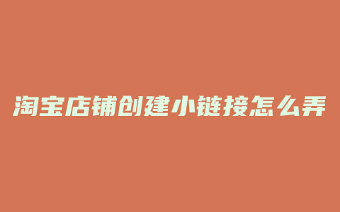 淘宝店铺创建小链接怎么弄